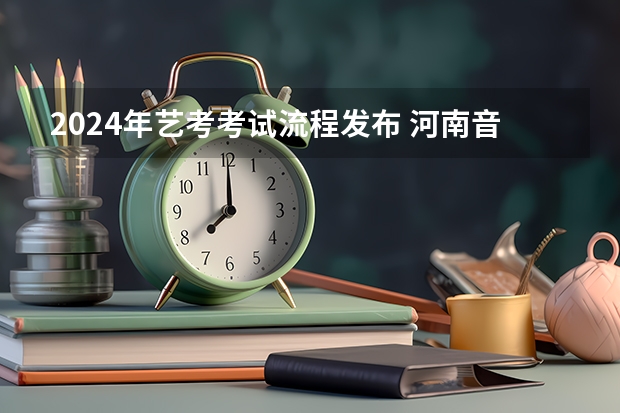 2024年艺考考试流程发布 河南音乐艺考2024新政策