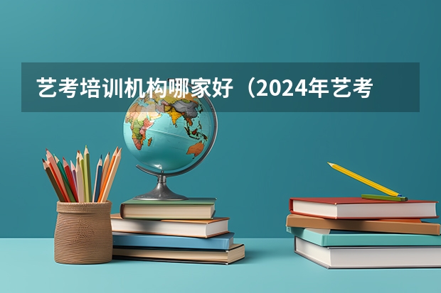 艺考培训机构哪家好（2024年艺考生新政策）