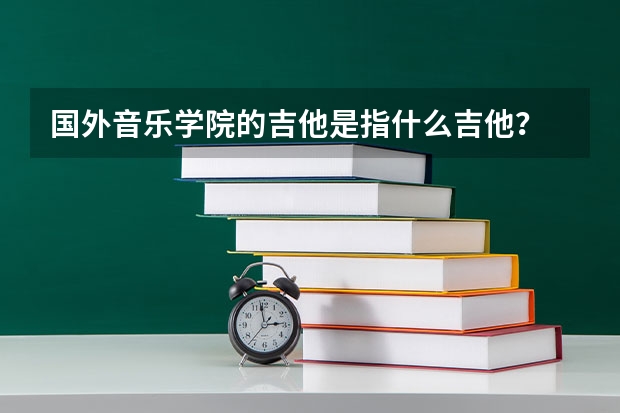 国外音乐学院的吉他是指什么吉他？