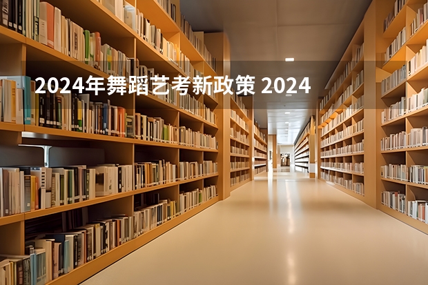 2024年舞蹈艺考新政策 2024年编导艺考生新政策