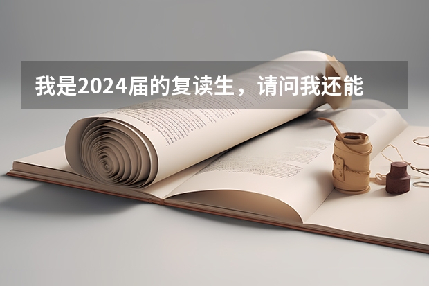 我是2024届的复读生，请问我还能复读吗？