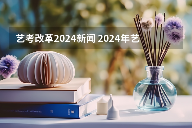 艺考改革2024新闻 2024年艺考最新政策