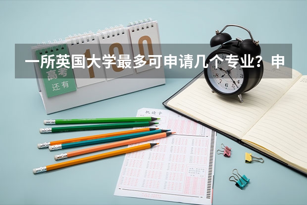 一所英国大学最多可申请几个专业？申请多个专业成功率会变高吗？