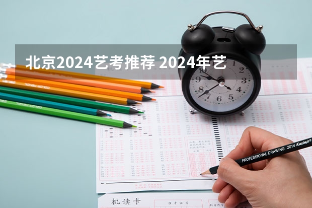 北京2024艺考推荐 2024年艺考的时间安排是怎样的？