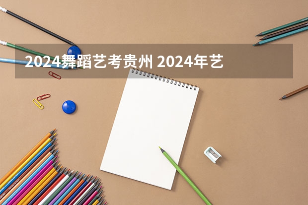 2024舞蹈艺考贵州 2024年艺考的时间安排是怎样的？