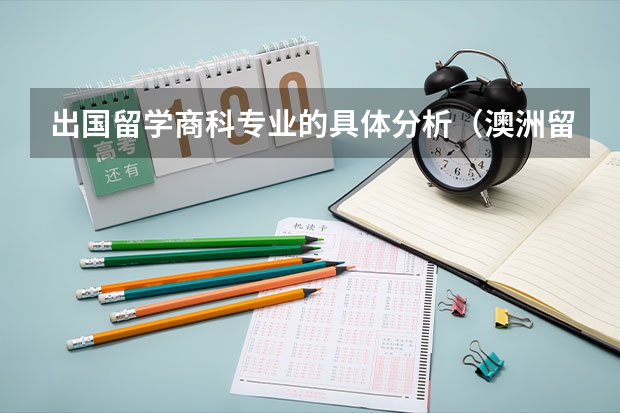 出国留学商科专业的具体分析（澳洲留学 本科商科细分为13个专业和23个专业）