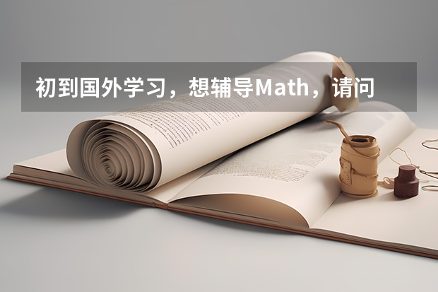 初到国外学习，想辅导Math，请问大家有推荐的留学生学习辅导机构吗？