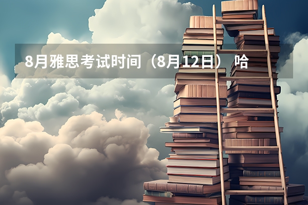 8月雅思考试时间（8月12日） 哈尔滨雅思考试概述