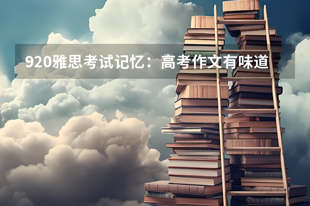 9.20雅思考试记忆：高考作文有味道。 2022年陕西省雅思考试时间及考试地点已公布