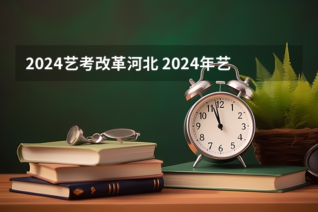 2024艺考改革河北 2024年艺考的时间安排是怎样的？