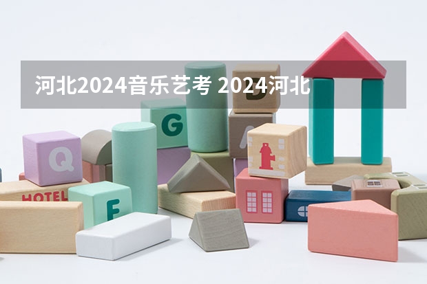 河北2024音乐艺考 2024河北艺考政策