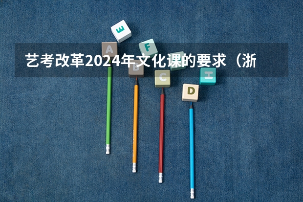 艺考改革2024年文化课的要求（浙江省2024年艺考政策）