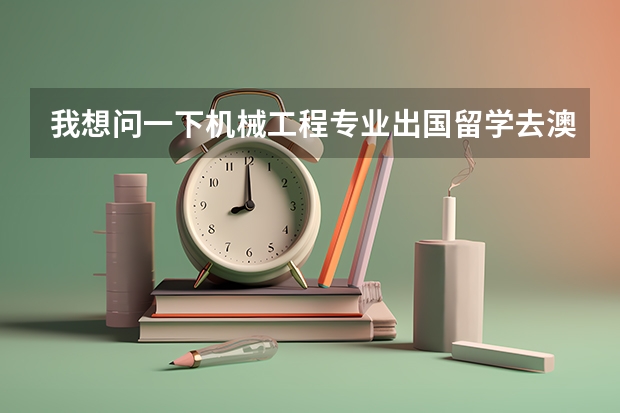 我想问一下机械工程专业出国留学去澳洲留学好吗？