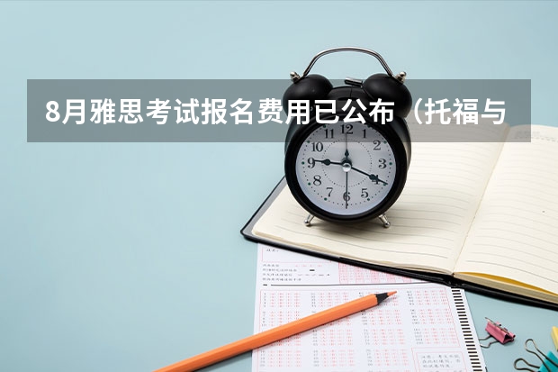 8月雅思考试报名费用已公布（托福与雅思考试培训机构的比较）