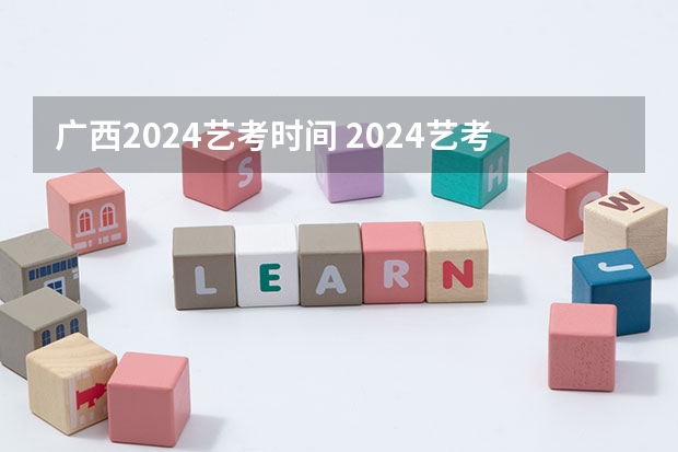 广西2024艺考时间 2024艺考考试时间