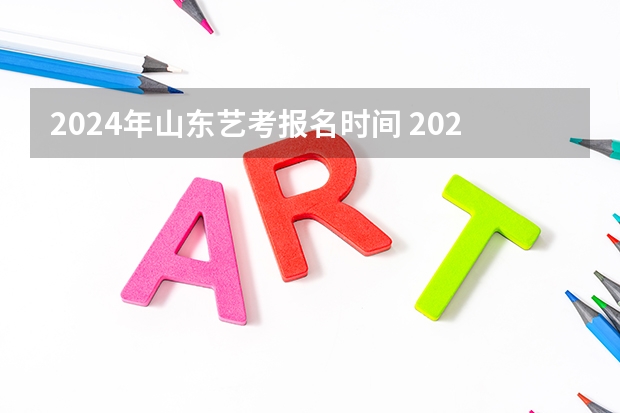 2024年山东艺考报名时间 2023年艺考生是几月份考试