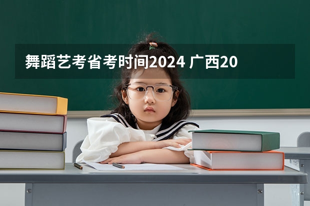 舞蹈艺考省考时间2024 广西2024艺考时间