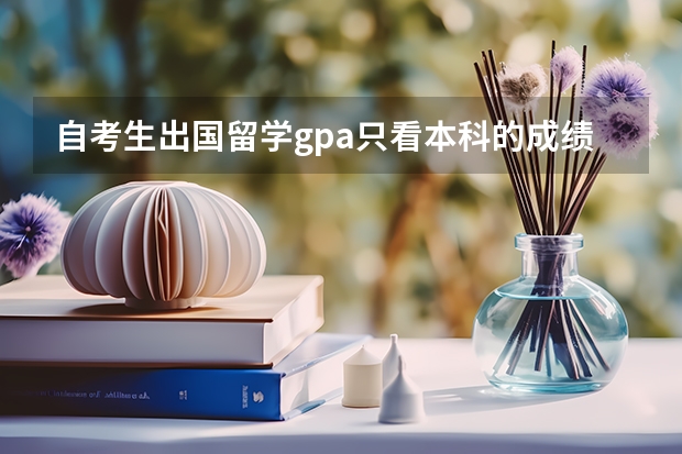 自考生出国留学gpa只看本科的成绩吗?