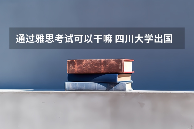 通过雅思考试可以干嘛 四川大学出国留学人员培训部求附近住宿问题川大雅思考试