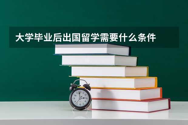 大学毕业后出国留学需要什么条件