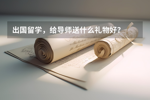 出国留学，给导师送什么礼物好？