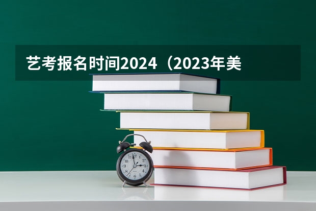 艺考报名时间2024（2023年美术校考学校报名时间）