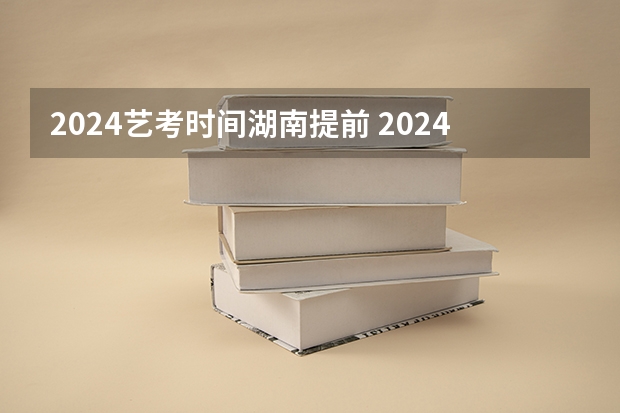 2024艺考时间湖南提前 2024年美术联考地点