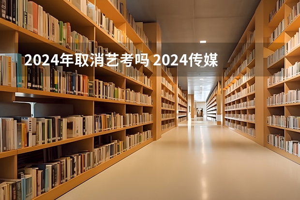 2024年取消艺考吗 2024传媒艺考要求变动