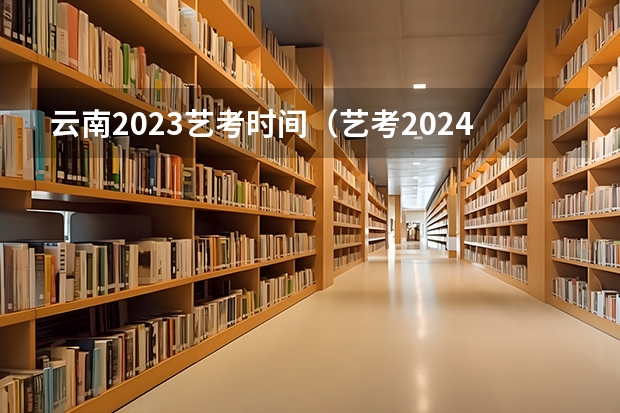 云南2023艺考时间（艺考2024文化分要求）