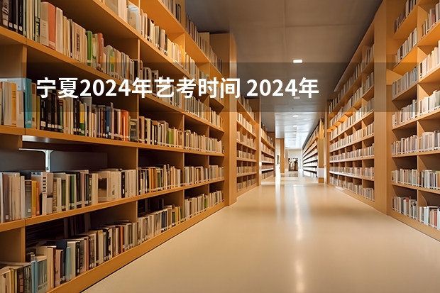 宁夏2024年艺考时间 2024年艺考的时间安排是怎样的？