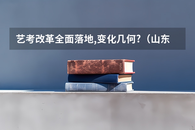 艺考改革全面落地,变化几何?（山东省2024艺考政策）