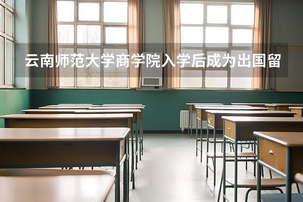 云南师范大学商学院入学后成为出国留学生或交换生的机会大吗？