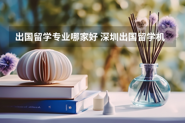 出国留学专业哪家好 深圳出国留学机构哪家最好