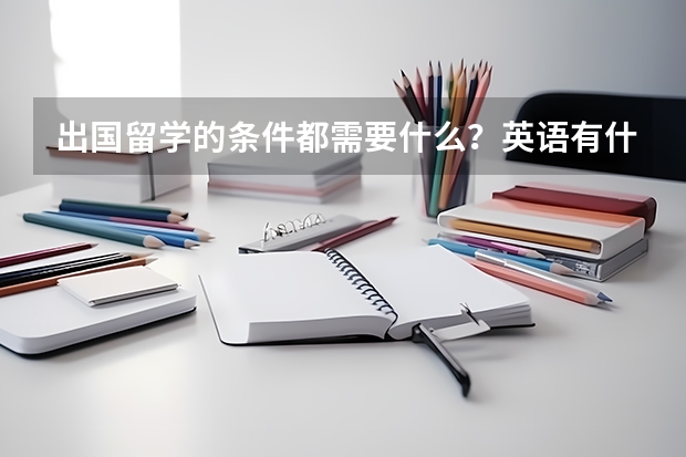 出国留学的条件都需要什么？英语有什么要求？