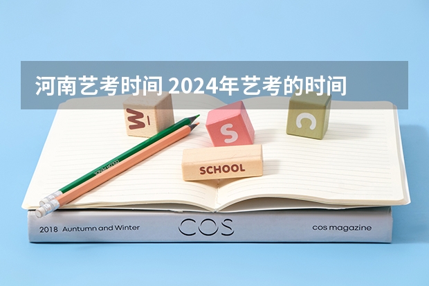 河南艺考时间 2024年艺考的时间安排是怎样的？