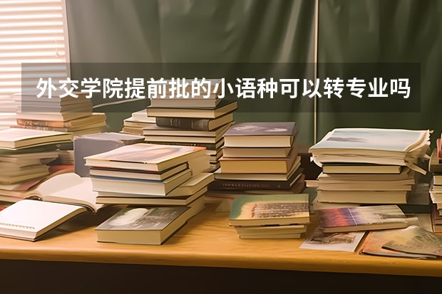 外交学院提前批的小语种可以转专业吗