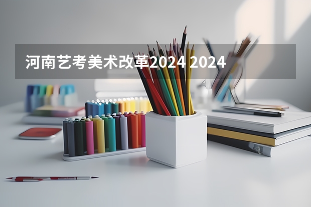 河南艺考美术改革2024 2024年艺考新规定