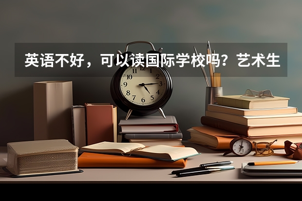 英语不好，可以读国际学校吗？艺术生留学好转专业吗？