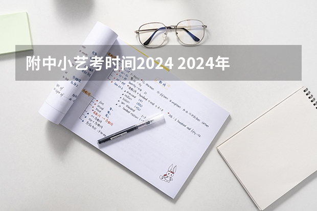 附中小艺考时间2024 2024年艺考的时间安排是怎样的？