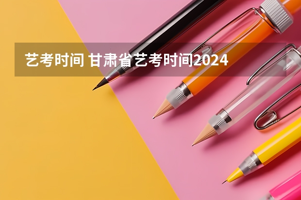 艺考时间 甘肃省艺考时间2024