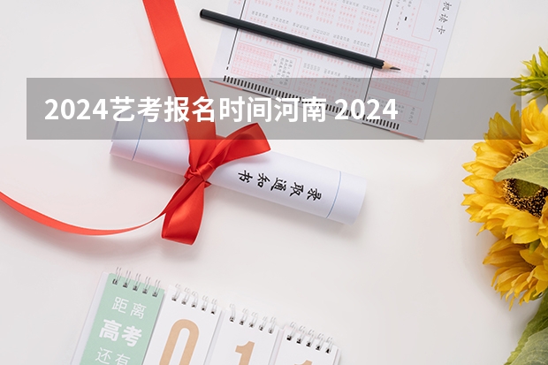 2024艺考报名时间河南 2024四川艺考时间