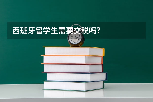 西班牙留学生需要交税吗?