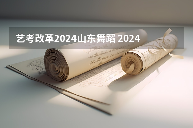 艺考改革2024山东舞蹈 2024年艺考新规定