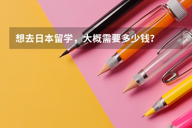 想去日本留学，大概需要多少钱？