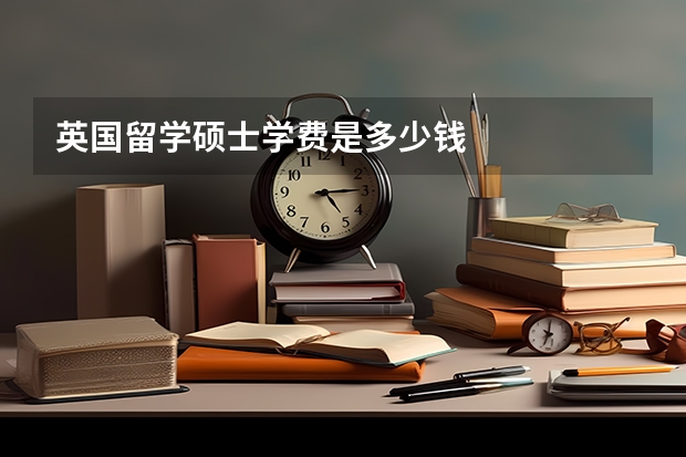 英国留学硕士学费是多少钱