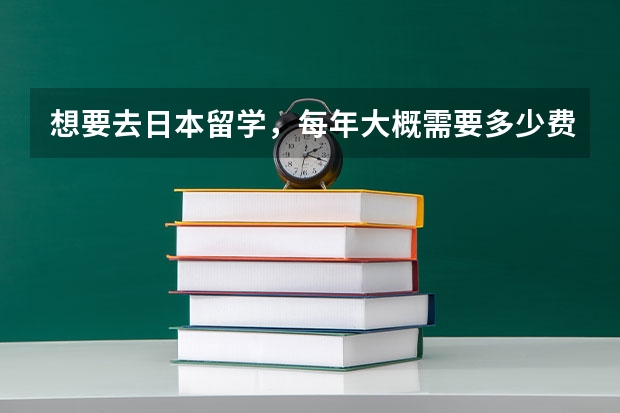 想要去日本留学，每年大概需要多少费用啊？