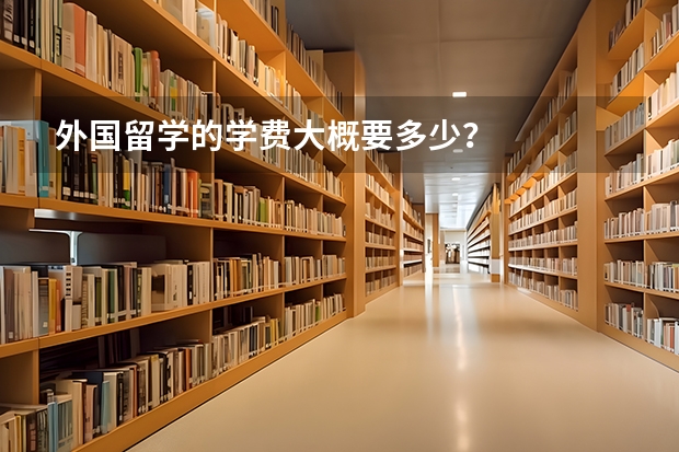 外国留学的学费大概要多少？