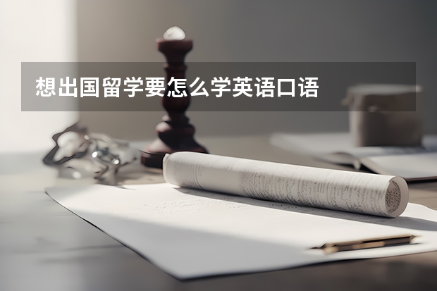 想出国留学要怎么学英语口语