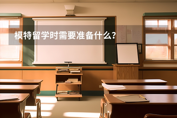 模特留学时需要准备什么？