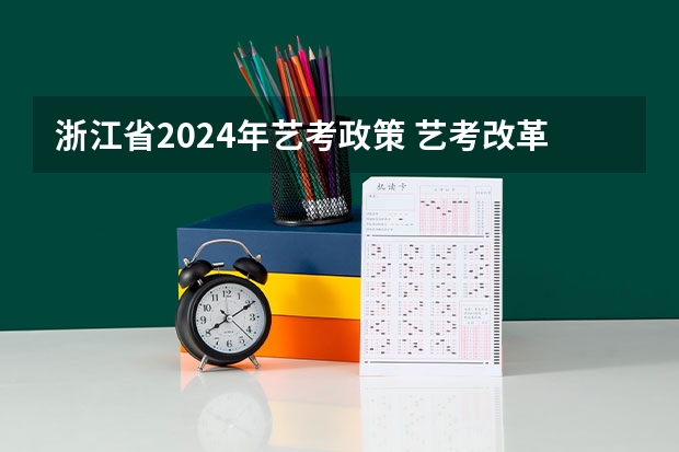 浙江省2024年艺考政策 艺考改革全面落地,变化几何?